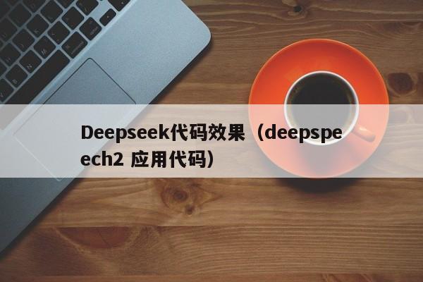 Deepseek代码效果（deepspeech2 应用代码）