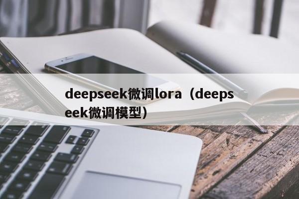 deepseek微调lora（deepseek微调模型）