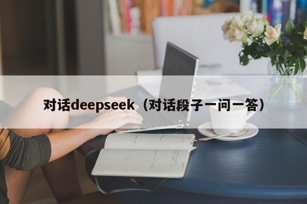 对话deepseek（对话段子一问一答）