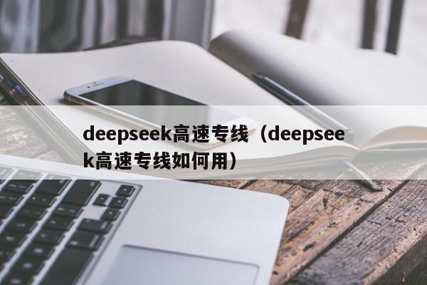 deepseek高速专线（deepseek高速专线如何用）