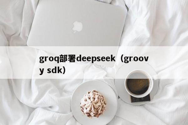 groq部署deepseek（groovy sdk）
