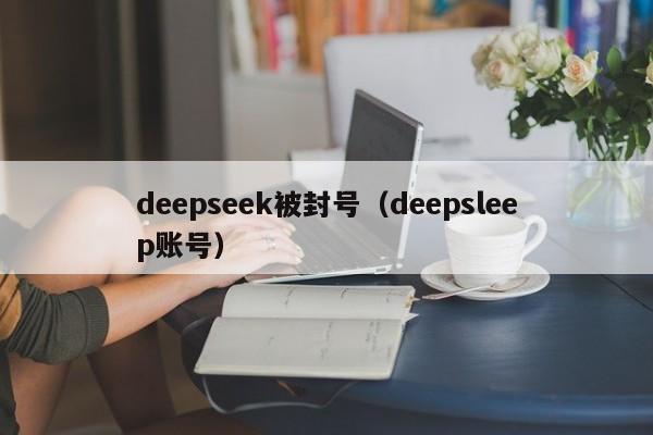 deepseek被封号（deepsleep账号）