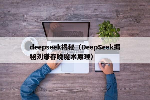 deepseek揭秘（DeepSeek揭秘刘谦春晚魔术原理）