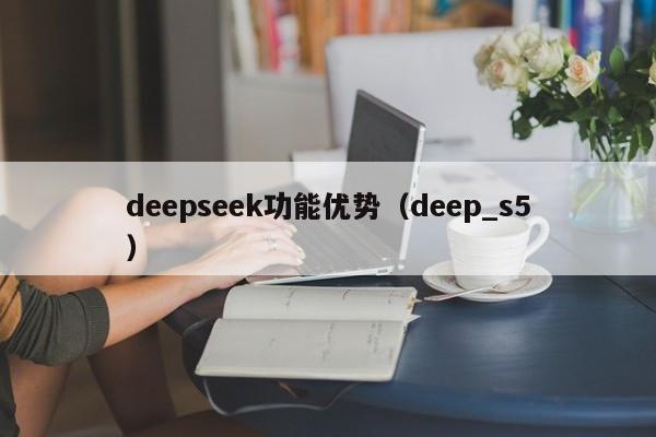 deepseek功能优势（deep_s5）