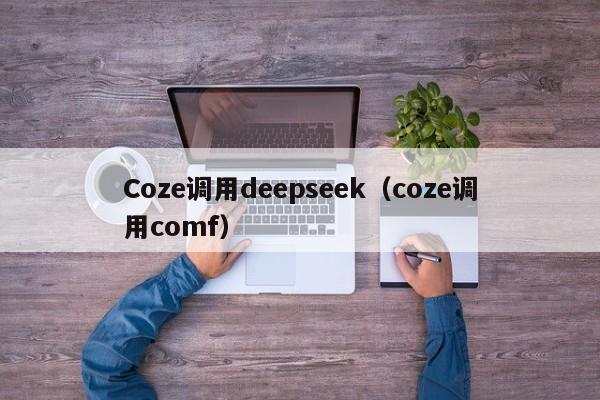 Coze调用deepseek（coze调用comf）
