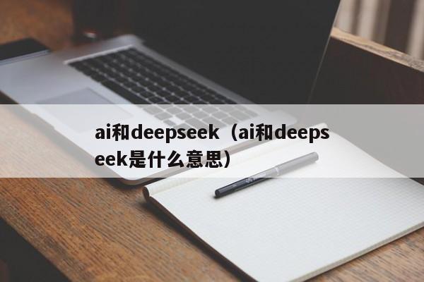 ai和deepseek（ai和deepseek是什么意思）