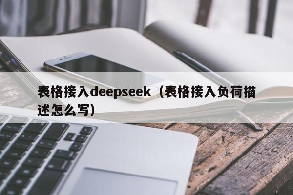 表格接入deepseek（表格接入负荷描述怎么写）