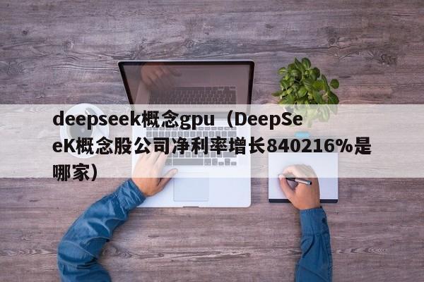 deepseek概念gpu（DeepSeeK概念股公司净利率增长840216%是哪家）