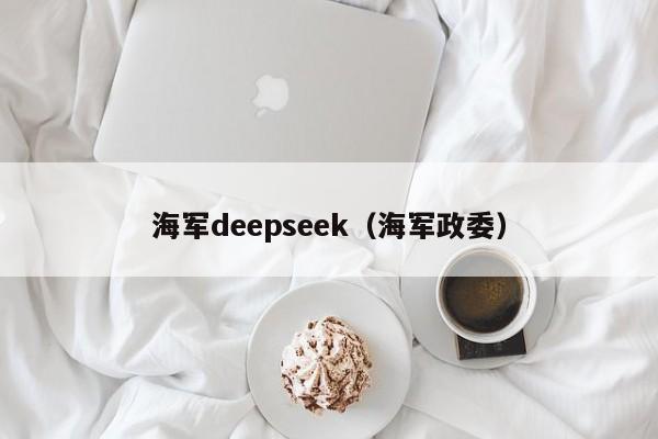 海军deepseek（海军政委）