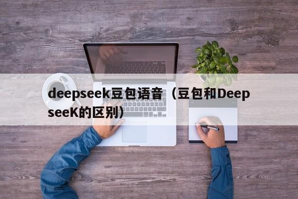 deepseek豆包语音（豆包和DeepseeK的区别）
