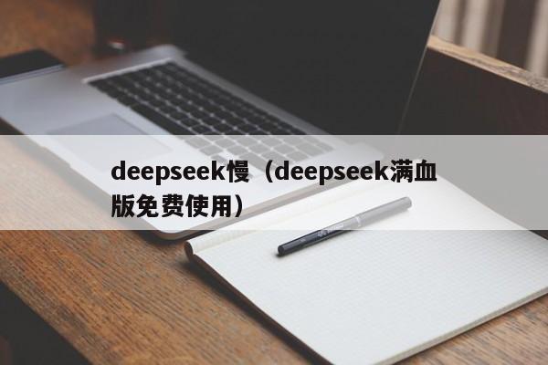 deepseek慢（deepseek满血版免费使用）