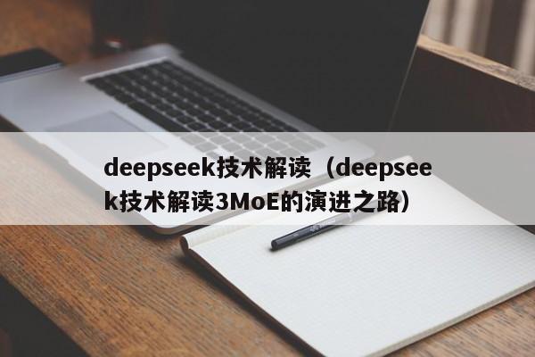 deepseek技术解读（deepseek技术解读3MoE的演进之路）