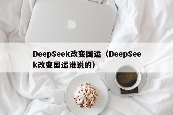 DeepSeek改变国运（DeepSeek改变国运谁说的）