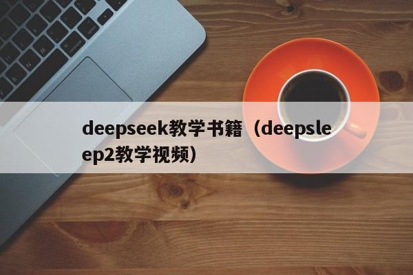 deepseek教学书籍（deepsleep2教学视频）