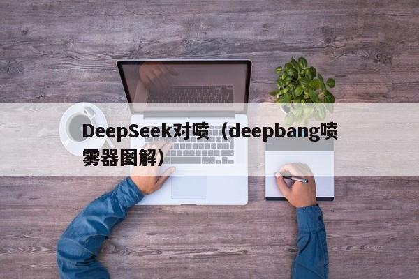 DeepSeek对喷（deepbang喷雾器图解）