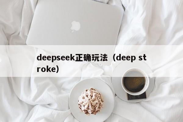 deepseek正确玩法（deep stroke）