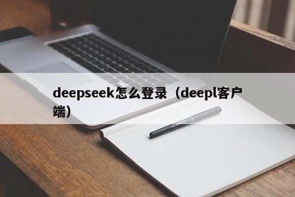 deepseek怎么登录（deepl客户端）