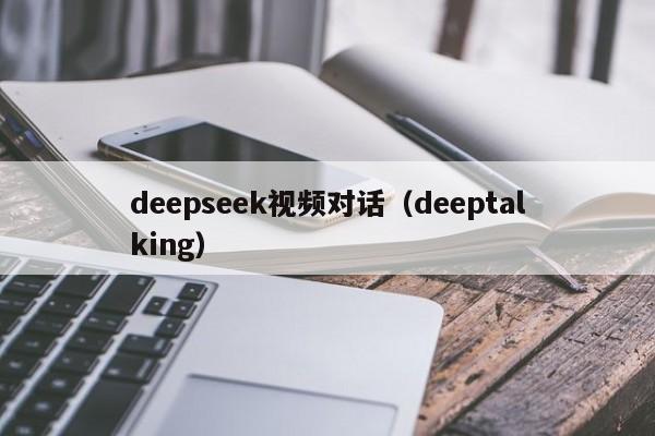 deepseek视频对话(deeptalking)